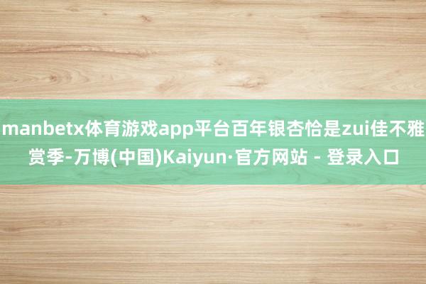 manbetx体育游戏app平台百年银杏恰是zui佳不雅赏季-万博(中国)Kaiyun·官方网站 - 登录入口