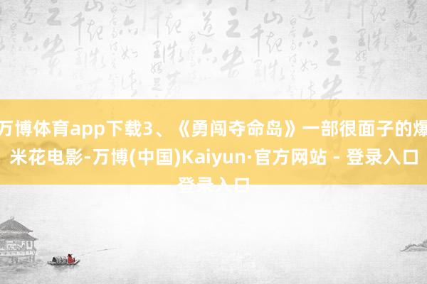 万博体育app下载3、《勇闯夺命岛》一部很面子的爆米花电影-万博(中国)Kaiyun·官方网站 - 登录入口